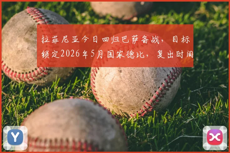 拉菲尼亚今日回归巴萨备战，目标锁定2026年5月国家德比，复出时间表及伤情评估出炉