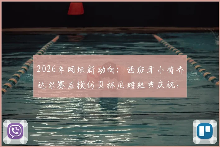 2026年网坛新动向:西班牙小将乔达尔赛后模仿贝林厄姆经典庆祝,两人赛后合影画面曝光引热议