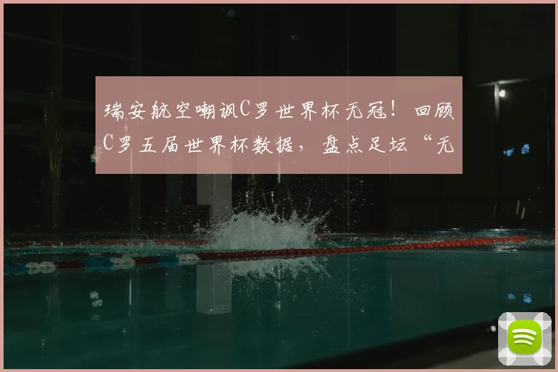 瑞安航空嘲讽C罗世界杯无冠!回顾C罗五届世界杯数据,盘点足坛“无冕之王”舆论风波