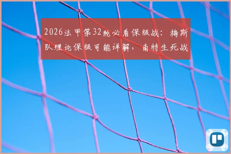 2026法甲第32轮必看保级战：梅斯队理论保级可能详解，南特生死战观赛指南与实时积分榜
