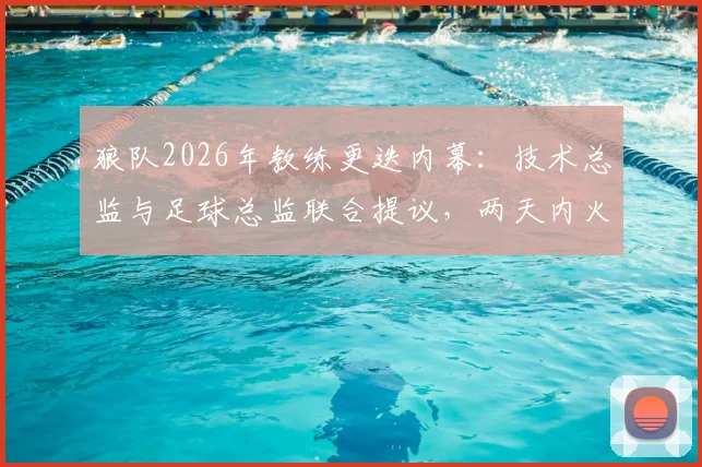 狼队2026年教练更迭内幕：技术总监与足球总监联合提议，两天内火速敲定新帅伊劳拉