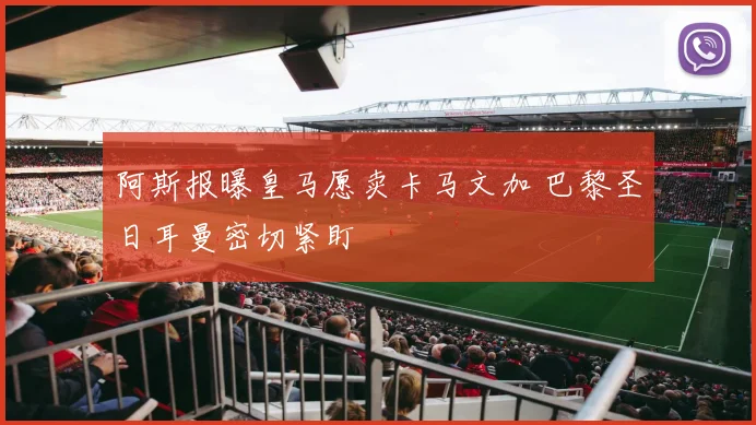阿斯报曝皇马愿卖卡马文加 巴黎圣日耳曼密切紧盯