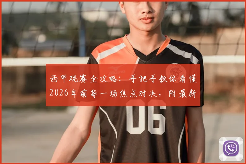 西甲观赛全攻略:手把手教你看懂2026年前每一场焦点对决,附最新转播平台与球队实力解析