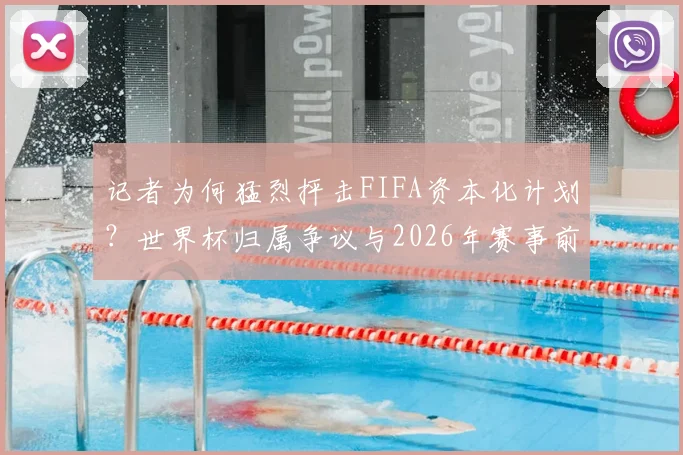 记者为何猛烈抨击FIFA资本化计划?世界杯归属争议与2026年赛事前景深度探讨