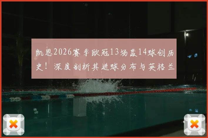 凯恩2026赛季欧冠13场轰14球创历史!深度剖析其进球分布与英格兰球员欧冠单赛季进球榜排名