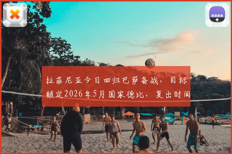 拉菲尼亚今日回归巴萨备战,目标锁定2026年5月国家德比,复出时间表及伤情评估出炉