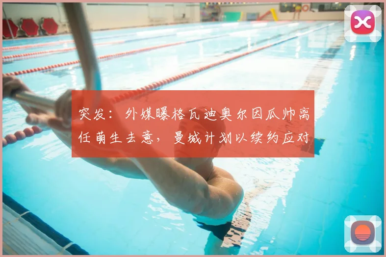 突发：外媒曝格瓦迪奥尔因瓜帅离任萌生去意，曼城计划以续约应对2026年球队变动