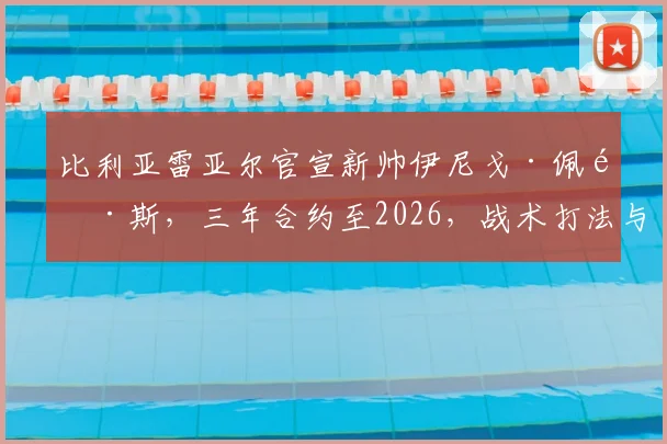 比利亚雷亚尔官宣新帅伊尼戈·佩雷斯，三年合约至2026，战术打法与球队前景深度分析