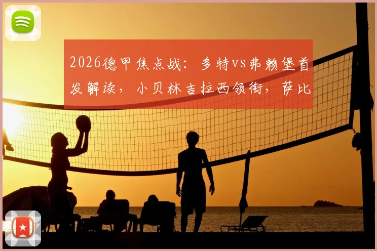 2026德甲焦点战：多特vs弗赖堡首发解读，小贝林吉拉西领衔，萨比策关键角色分析