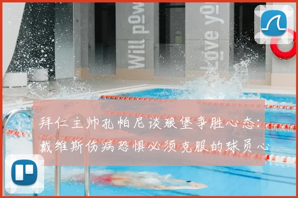 拜仁主帅孔帕尼谈狼堡争胜心态:戴维斯伤病恐惧必须克服的球员心理关