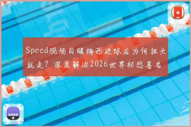 Speed现场目睹梅西进球后为何扭头就走？深度解读2026世界杯悲喜名场面背后的足球激情