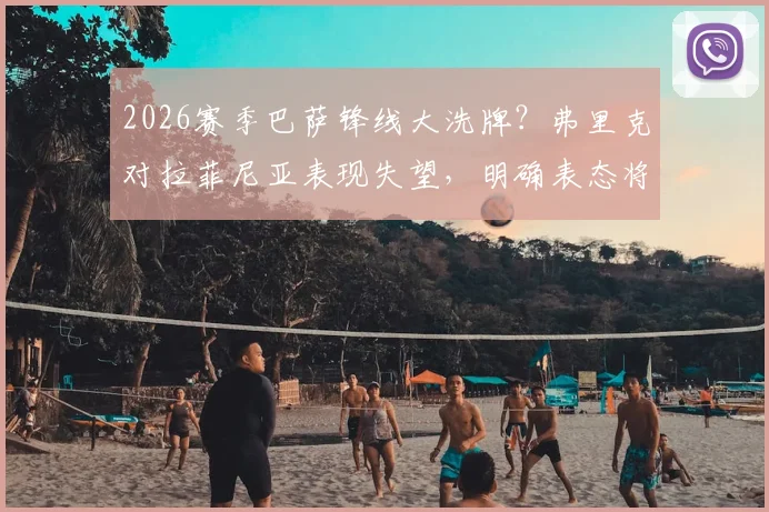 2026赛季巴萨锋线大洗牌？弗里克对拉菲尼亚表现失望，明确表态将严格凭状态用人
