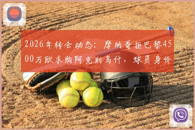 2026年转会动态：摩纳哥拒巴黎4500万欧求购阿克利乌什，球员身价、合同年限及场上表现深度分析