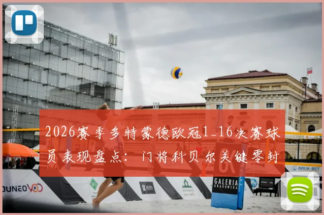 2026赛季多特蒙德欧冠1_16决赛球员表现盘点：门将科贝尔关键零封，解析7名遭淘汰球员名单与比赛数据
